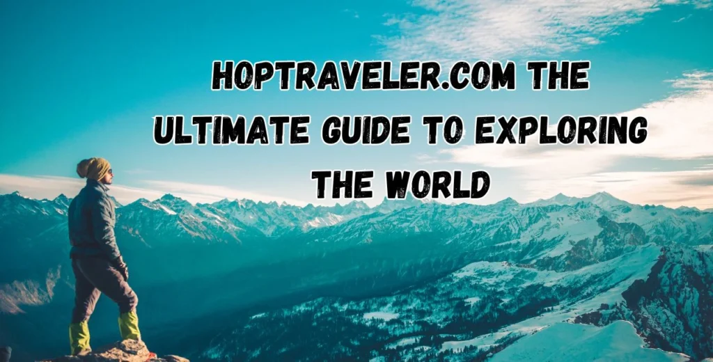 Hoptraveler.com The Ultimate Guide to Exploring the World